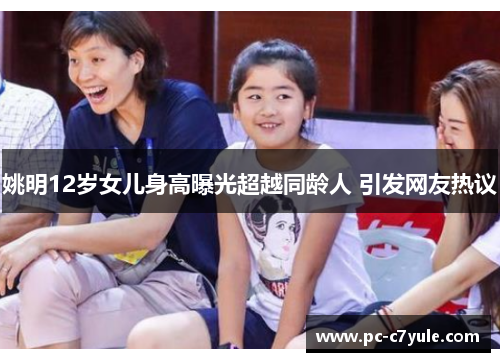 姚明12岁女儿身高曝光超越同龄人 引发网友热议