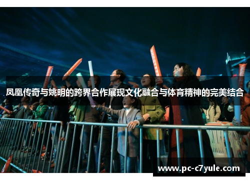 凤凰传奇与姚明的跨界合作展现文化融合与体育精神的完美结合