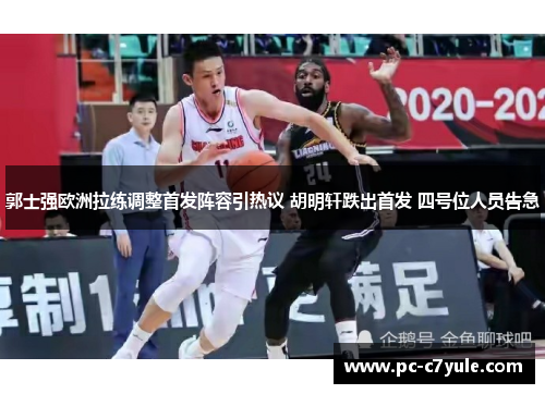 郭士强欧洲拉练调整首发阵容引热议 胡明轩跌出首发 四号位人员告急