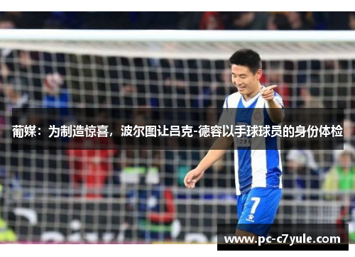 葡媒：为制造惊喜，波尔图让吕克-德容以手球球员的身份体检