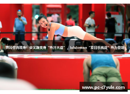 贾玲惊喜现身！安义路变身“热汗大道”，lululemon“夏日乐挑战”热力登场